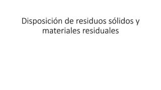 Disposición de residuos sólidos y
materiales residuales
 