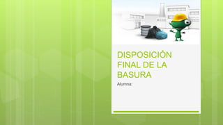 DISPOSICIÓN
FINAL DE LA
BASURA
Alumna:
 