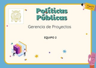 Políticas
Públicas
Gerencia de Proyectos
EQUIPO 2
 
