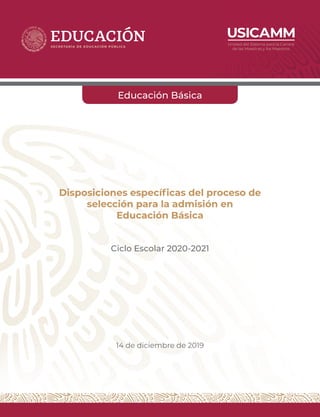 Disposiciones específicas del proceso de
selección para la admisión en
Educación Básica
Ciclo Escolar 2020-2021
14 de diciembre de 2019
Educación Básica
 