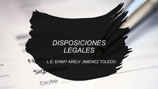 DISPOSICIONES
LEGALES
L.E. EHIMY ARELY JIMENEZ TOLEDO
 