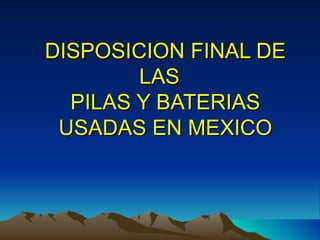 DISPOSICION FINAL DE LAS  PILAS Y BATERIAS USADAS EN MEXICO 