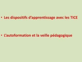 • Les dispositifs d’apprentissage avec les TICE
• L’autoformation et la veille pédagogique
 