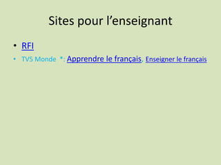 Sites pour l’enseignant
• RFI
• TV5 Monde *: Apprendre le français, Enseigner le français
 
