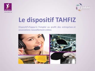 Le dispositif TAHFIZ
www.anapec.org
Dispositif d’appui à l’emploi au profit des entreprises et
associations nouvellement créées
 