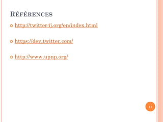 RÉFÉRENCES
   http://twitter4j.org/en/index.html

   https://dev.twitter.com/

   http://www.upnp.org/




                                         11
 