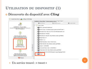 UTILISATION DU DISPOSITIF (1)
   Découverte du dispositif avec Cling




                                          8
       Un service trouvé : « tweet »
 