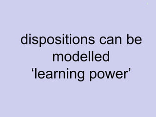 dispositions can be
modelled
‘learning power’
8
 