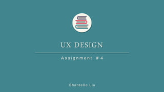 UX DESIGN
A s s i g n m e n t # 4
Shantelle Liu
 