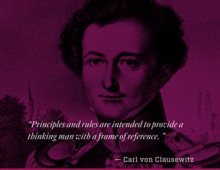 “Principles and rules are intended to provide a
thinking man with a frame of reference. ”
— Carl von Clausewitz
 