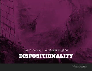 DISPOSITIONALITY
What it isn’t, and what it might be
 