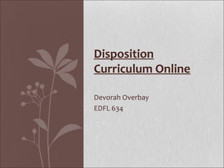 Disposition
Curriculum Online

Devorah Overbay
EDFL 634
 