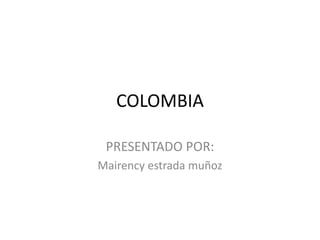 COLOMBIA PRESENTADO POR:  Mairency estrada muñoz 