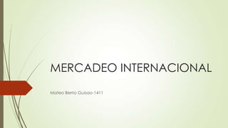 MERCADEO INTERNACIONAL
Mateo Berrio Guisao-1411
 