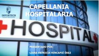 CAPELLANIA
HOSPITALARIA
PRESENTADO POR:
LIANA PATRICIA HINCAPIÉ ÉREZ
 