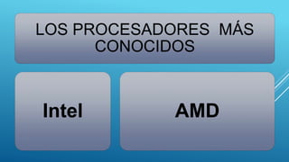 LOS PROCESADORES MÁS
CONOCIDOS
Intel AMD
 