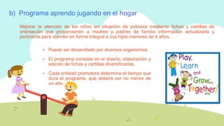 b) Programa aprendo jugando en el hogar
Mejorar la atención de los niños en situación de pobreza mediante fichas y cartill...