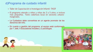 d)Programa de cuidado infantil
 Taller de Capacitación e Investigación Infantil -TACIF
 El programa atiende a niños y ni...