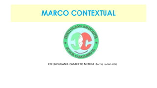 MARCO CONTEXTUAL 
COLEGIO JUAN B. CABALLERO MEDINA Barrio Llano Lindo 
 