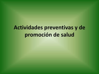 Actividades preventivas y de
promoción de salud
 