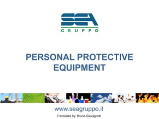 PERSONAL PROTECTIVE
EQUIPMENT
www.seagruppo.it
Translated by: Bruno Giovagnoli
 