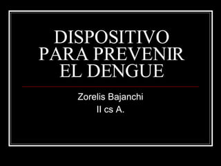 DISPOSITIVO PARA PREVENIR EL DENGUE Zorelis Bajanchi II cs A. 