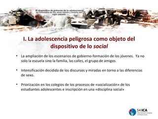 I. La adolescencia peligrosa como objeto del
                dispositivo de lo social
• La ampliación de los escenarios de...