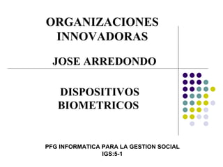 ORGANIZACIONES INNOVADORAS PFG INFORMATICA PARA LA GESTION SOCIAL IGS:5-1 DISPOSITIVOS BIOMETRICOS JOSE ARREDONDO 