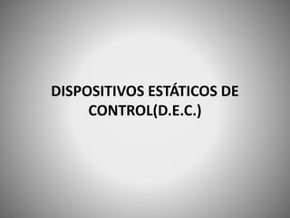 DISPOSITIVOS ESTÁTICOS DE
CONTROL(D.E.C.)
 