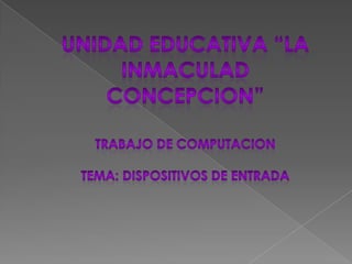 UNIDAD EDUCATIVA “LA INMACULAD CONCEPCION”TRABAJO DE COMPUTACIONTEMA: DISPOSITIVOS DE ENTRADA 