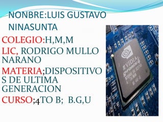 NONBRE:LUIS GUSTAVO
 NINASUNTA
COLEGIO:H,M,M
LIC, RODRIGO MULLO
NARANO
MATERIA;DISPOSITIVO
S DE ULTIMA
GENERACION
CURSO;4TO B; B.G,U
 