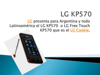 LG KP570 LG presenta para Argentina y todo Latinoamérica el LG KP570  o LG Free Touch KP570 que es el LG Cookie. 