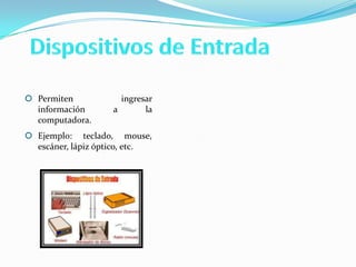  Permiten
información
computadora.

ingresar
a
la

 Ejemplo: teclado, mouse,
escáner, lápiz óptico, etc.

 
