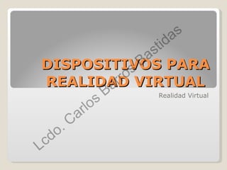 DISPOSITIVOS PARA REALIDAD VIRTUAL  Realidad Virtual 
