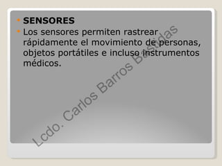 SENSORES  Los sensores permiten rastrear rápidamente el movimiento de personas, objetos portátiles e incluso instrumentos médicos. 