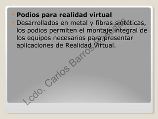Podios para realidad virtual Desarrollados en metal y fibras sintéticas, los podios permiten el montaje integral de los equipos necesarios para presentar aplicaciones de Realidad Virtual. 
