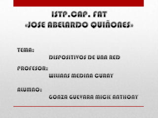 ISTP.CAP. FAT«JOSE ABELARDO QUIÑONES» TEMA:								DISPOSITIVOS DE UNA RED  PROFESOR: 							WILIANS MEDINA CURAY ALUMNO:  	GONZA GUEVARA MICK ANTHONY 
