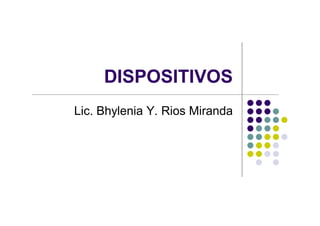 DISPOSITIVOS
Lic. Bhylenia Y. Rios Miranda
 