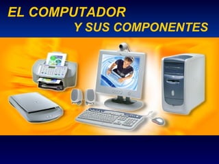 EL COMPUTADOR
       Y SUS COMPONENTES
 