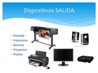 Pantalla
Impresora
Bocinas
Proyector
Plotter
Dispositivos SALIDA
 