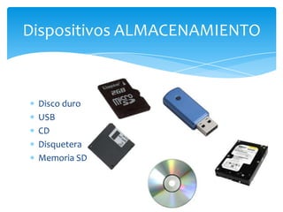 Disco duro
USB
CD
Disquetera
Memoria SD
Dispositivos ALMACENAMIENTO
 