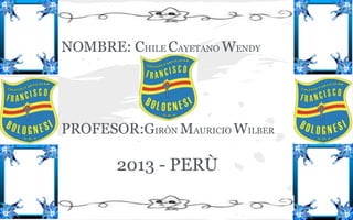 NOMBRE: CHILE CAYETANO WENDY

PROFESOR:GIRÒN MAURICIO WILBER

2013 - PERÙ

 