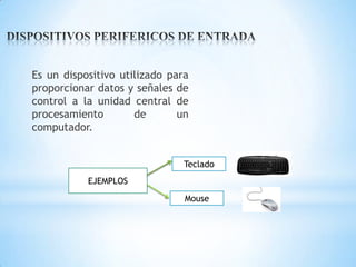 Es un dispositivo utilizado para
proporcionar datos y señales de
control a la unidad central de
procesamiento
de
un
computador.
Teclado
EJEMPLOS
Mouse

 