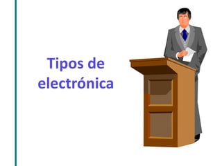 Tipos de 
electrónica 
 