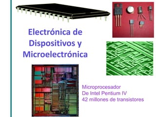 Electrónica de Dispositivos y Microelectrónica 
Microprocesador 
De Intel Pentium IV 
42 millones de transistores  