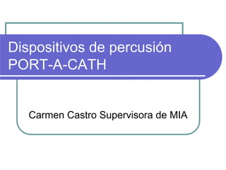 Dispositivos de percusión
PORT-A-CATH
Carmen Castro Supervisora de MIA
 