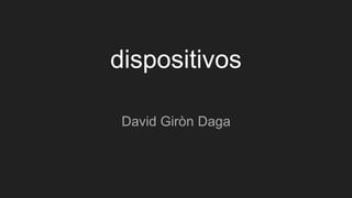 dispositivos
David Giròn Daga
 
