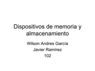 Dispositivos de memoria y almacenamiento Wilson Andres García Javier Ramírez 102 