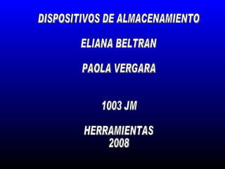 DISPOSITIVOS DE ALMACENAMIENTO ELIANA BELTRAN  PAOLA VERGARA 1003 JM HERRAMIENTAS  2008 