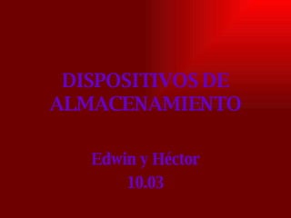 DISPOSITIVOS DE ALMACENAMIENTO Edwin y Héctor 10.03 